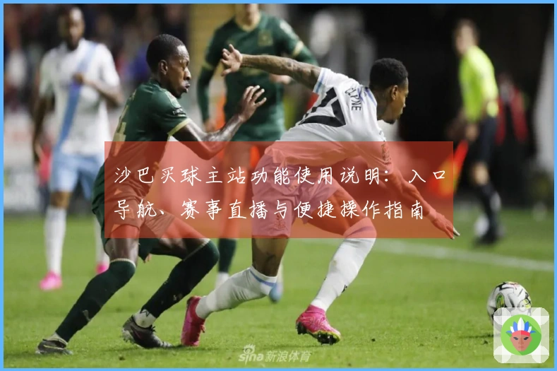 沙巴买球主站功能使用说明：入口导航、赛事直播与便捷操作指南