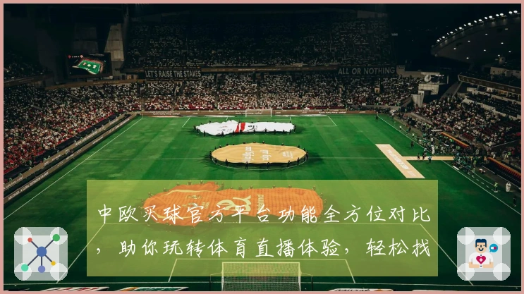 中欧买球官方平台功能全方位对比，助你玩转体育直播体验，轻松找到心仪入口。