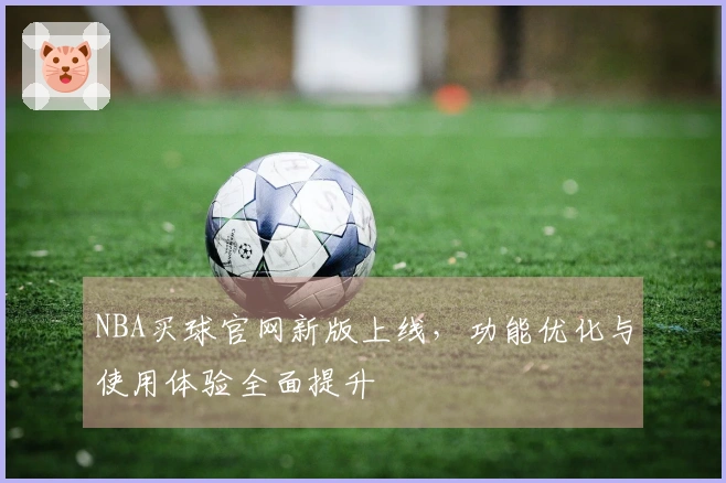 NBA买球官网新版上线，功能优化与使用体验全面提升