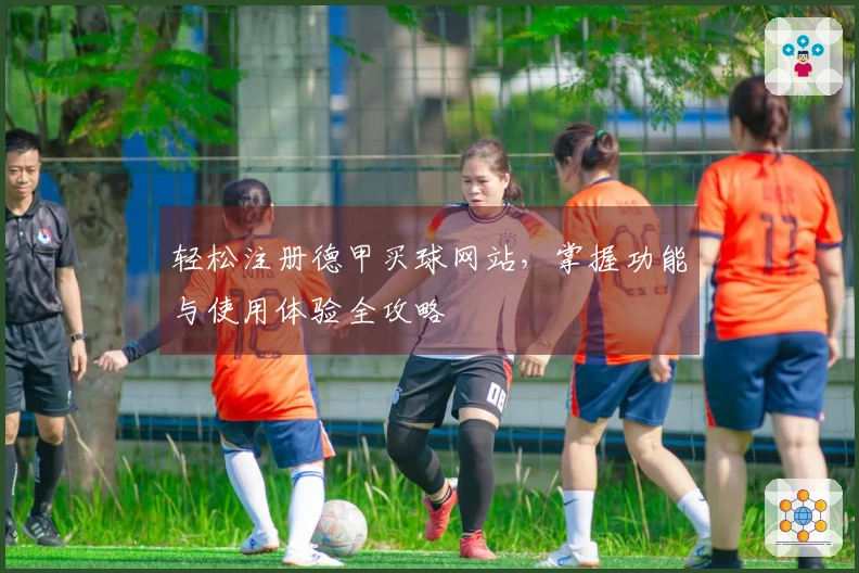轻松注册德甲买球网站，掌握功能与使用体验全攻略