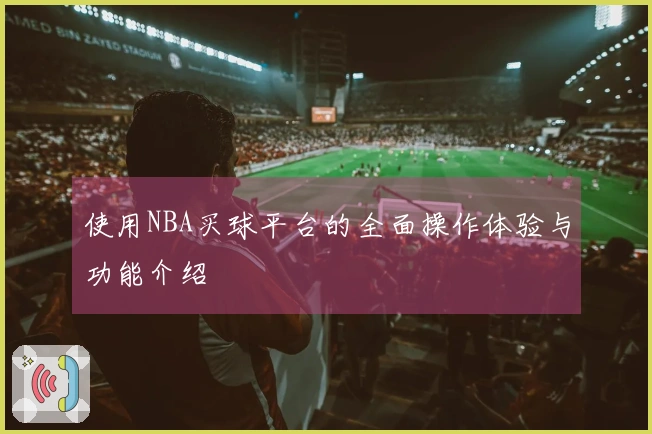 使用NBA买球平台的全面操作体验与功能介绍