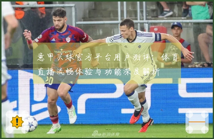 意甲买球官方平台用户测评：体育直播流畅体验与功能深度解析