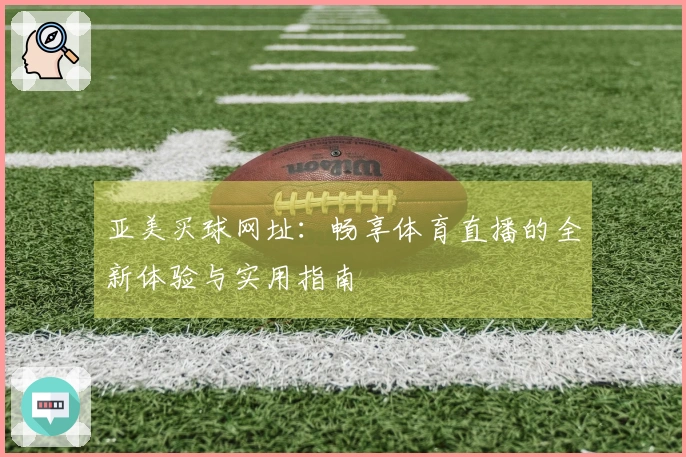 亚美买球网址：畅享体育直播的全新体验与实用指南