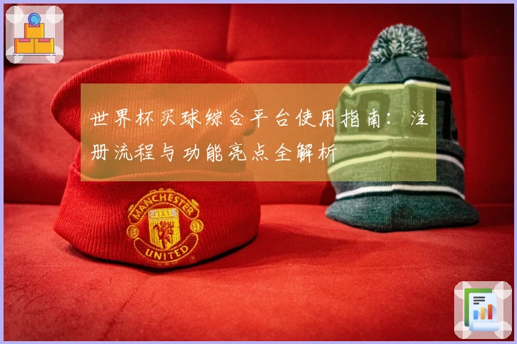 世界杯买球综合平台使用指南：注册流程与功能亮点全解析
