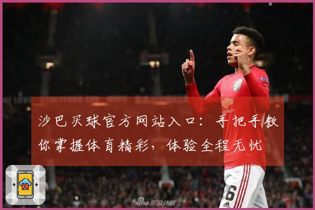 沙巴买球官方网站入口：手把手教你掌握体育精彩，体验全程无忧
