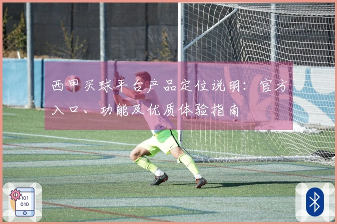 西甲买球平台产品定位说明：官方入口、功能及优质体验指南