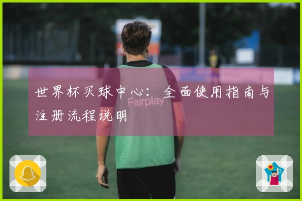 世界杯买球中心：全面使用指南与注册流程说明