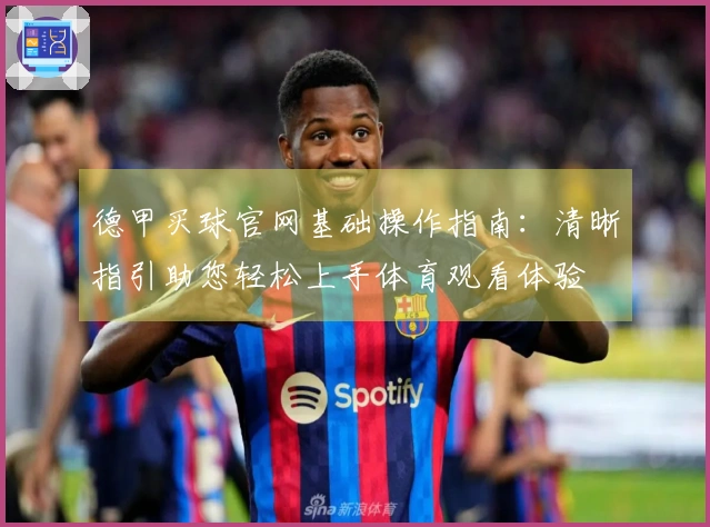 德甲买球官网基础操作指南：清晰指引助您轻松上手体育观看体验