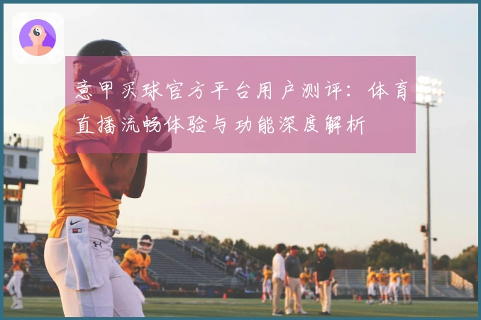 意甲买球官方平台用户测评：体育直播流畅体验与功能深度解析