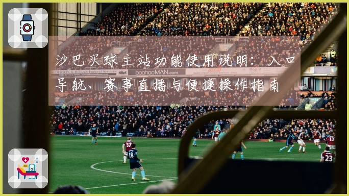 沙巴买球主站功能使用说明:入口导航、赛事直播与便捷操作指南