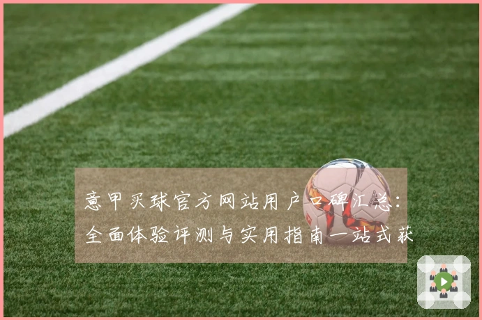 意甲买球官方网站用户口碑汇总：全面体验评测与实用指南一站式获取