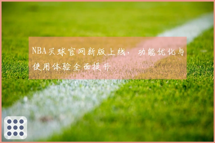 NBA买球官网新版上线，功能优化与使用体验全面提升