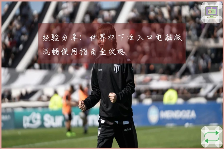 经验分享：世界杯下注入口电脑版流畅使用指南全攻略
