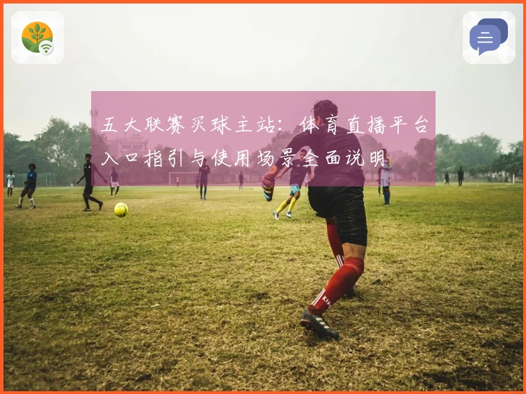 五大联赛买球主站：体育直播平台入口指引与使用场景全面说明