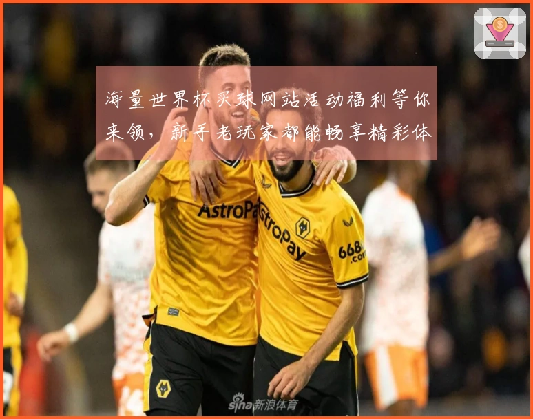海量世界杯买球网站活动福利等你来领，新手老玩家都能畅享精彩体育直播赛事！