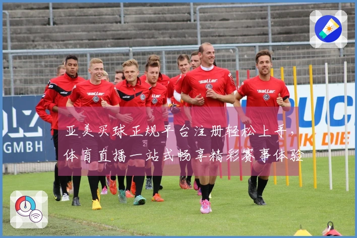 亚美买球正规平台注册轻松上手，体育直播一站式畅享精彩赛事体验