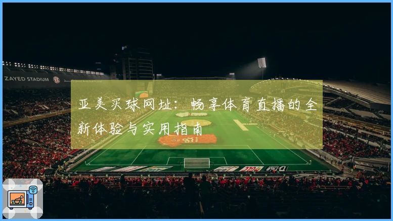 亚美买球网址：畅享体育直播的全新体验与实用指南