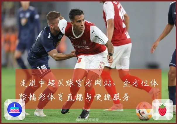 走进中超买球官方网站，全方位体验精彩体育直播与便捷服务