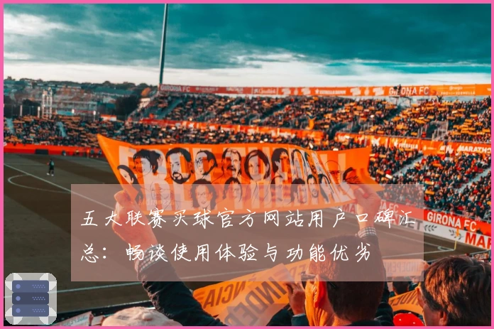 五大联赛买球官方网站用户口碑汇总：畅谈使用体验与功能优劣