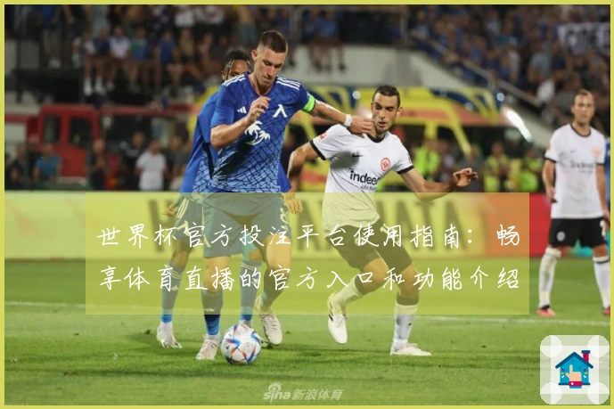 世界杯官方投注平台使用指南：畅享体育直播的官方入口和功能介绍